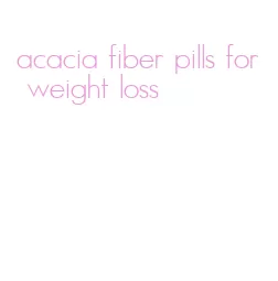 acacia fiber pills for weight loss