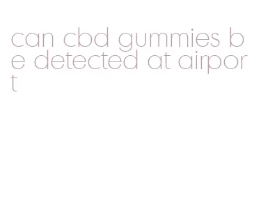 can cbd gummies be detected at airport