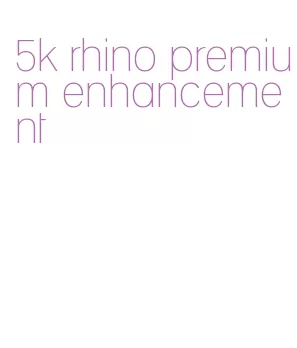 5k rhino premium enhancement