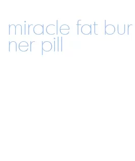 miracle fat burner pill