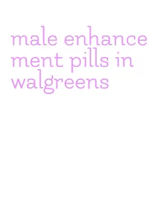 male enhancement pills in walgreens