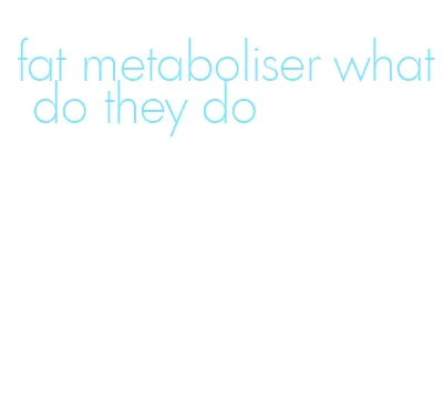 fat metaboliser what do they do