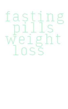 fasting pills weight loss