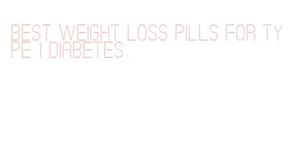 best weight loss pills for type 1 diabetes