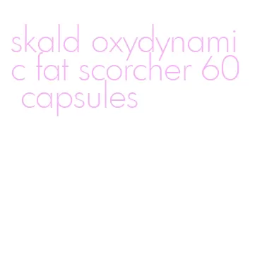 skald oxydynamic fat scorcher 60 capsules