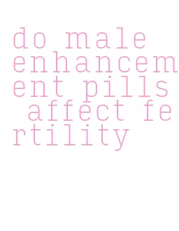 do male enhancement pills affect fertility