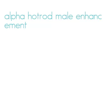 alpha hotrod male enhancement