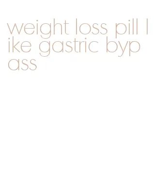 weight loss pill like gastric bypass