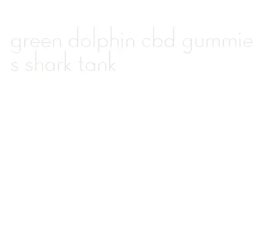 green dolphin cbd gummies shark tank