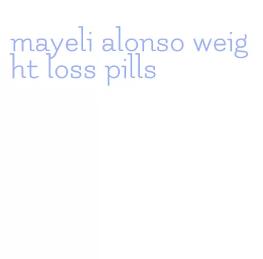 mayeli alonso weight loss pills