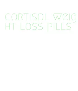 cortisol weight loss pills