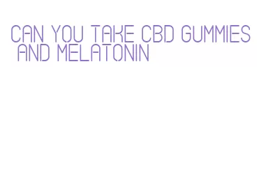 can you take cbd gummies and melatonin