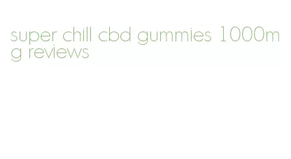 super chill cbd gummies 1000mg reviews