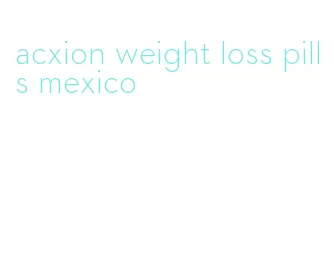 acxion weight loss pills mexico