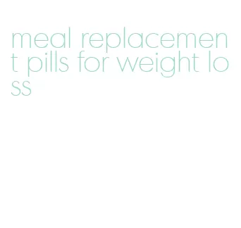 meal replacement pills for weight loss