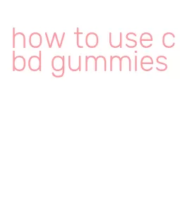 how to use cbd gummies