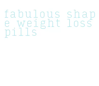 fabulous shape weight loss pills