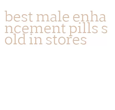 best male enhancement pills sold in stores