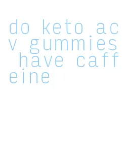 do keto acv gummies have caffeine