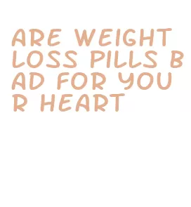 are weight loss pills bad for your heart