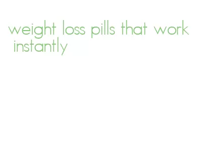 weight loss pills that work instantly