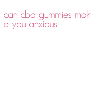 can cbd gummies make you anxious