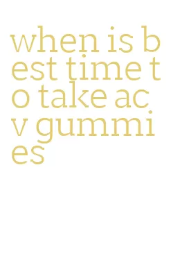 when is best time to take acv gummies