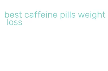 best caffeine pills weight loss