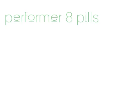 performer 8 pills