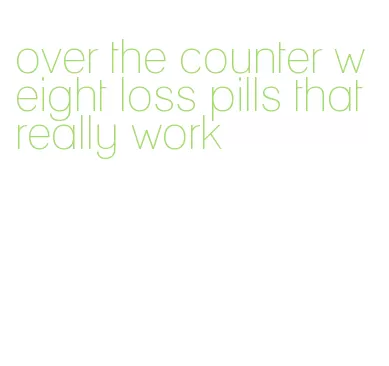 over the counter weight loss pills that really work