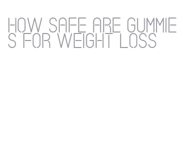 how safe are gummies for weight loss