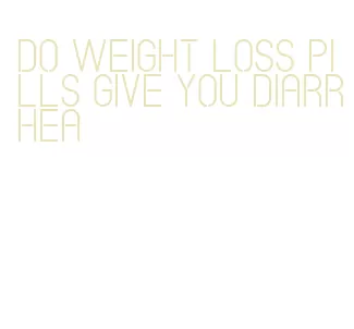 do weight loss pills give you diarrhea