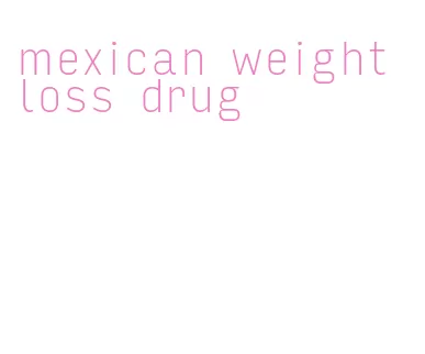 mexican weight loss drug