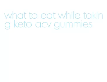 what to eat while taking keto acv gummies