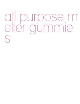 all purpose melter gummies