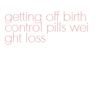 getting off birth control pills weight loss