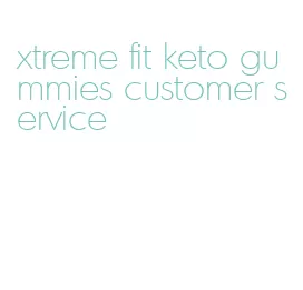 xtreme fit keto gummies customer service