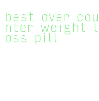 best over counter weight loss pill