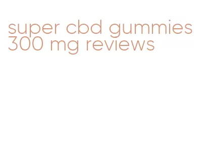 super cbd gummies 300 mg reviews