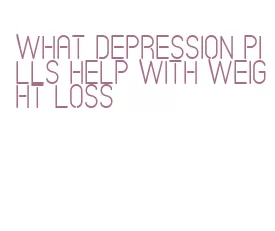 what depression pills help with weight loss