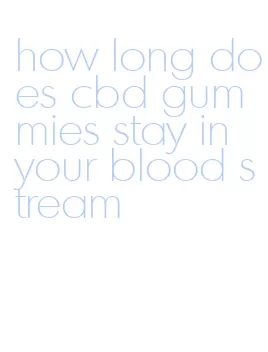 how long does cbd gummies stay in your blood stream