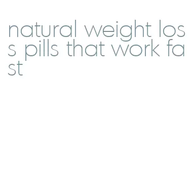 natural weight loss pills that work fast