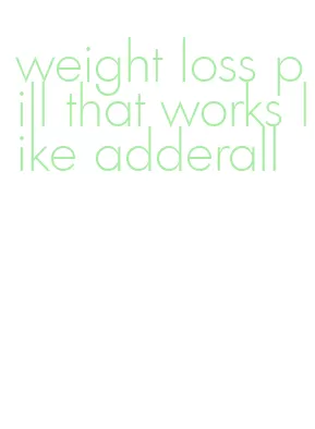 weight loss pill that works like adderall