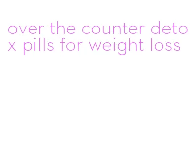 over the counter detox pills for weight loss