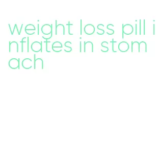 weight loss pill inflates in stomach