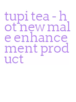 tupi tea- hot new male enhancement product