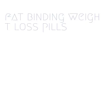 fat binding weight loss pills