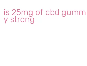 is 25mg of cbd gummy strong