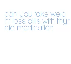 can you take weight loss pills with thyroid medication