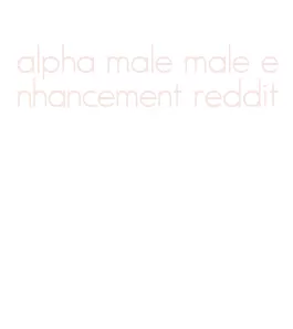 alpha male male enhancement reddit